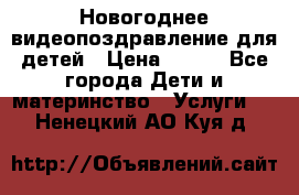 Новогоднее видеопоздравление для детей › Цена ­ 200 - Все города Дети и материнство » Услуги   . Ненецкий АО,Куя д.